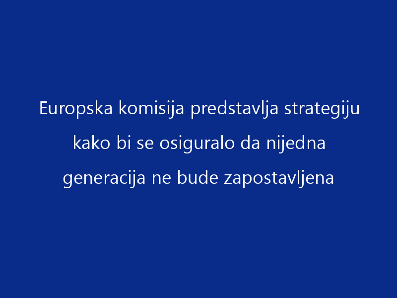 Europska komisija predstavlja strategiju kako bi se osiguralo da nijedna generacija ne bude zapostavljena