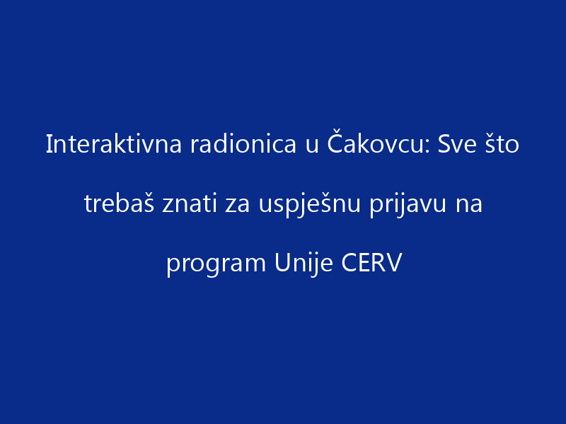 Interaktivna radionica u Čakovcu: Sve što trebaš znati za uspješnu prijavu na program Unije CERV