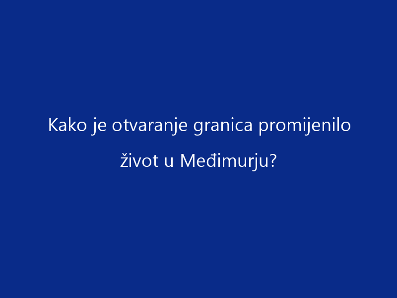 Kako je otvaranje granica promijenilo život u Međimurju?