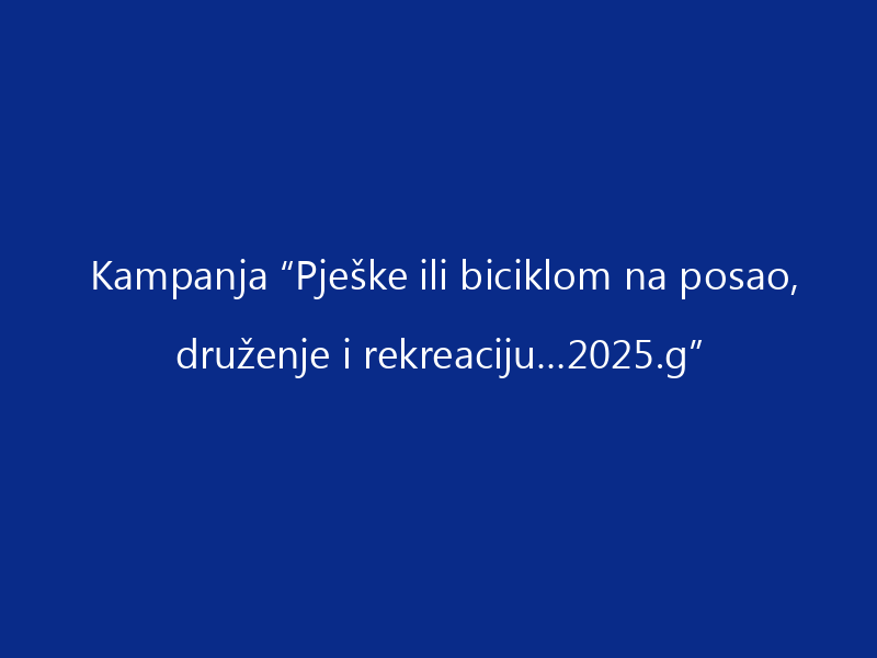 Kampanja “Pješke ili biciklom na posao, druženje i rekreaciju…2025.g”