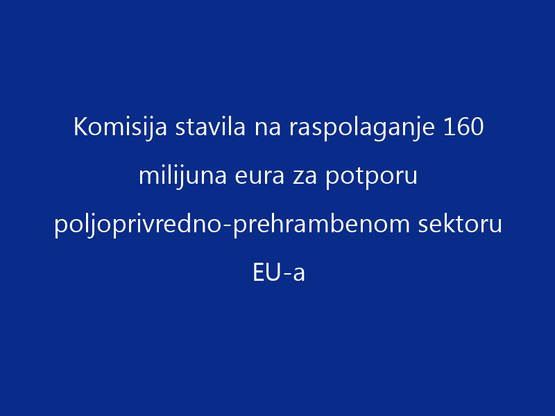 Komisija stavila na raspolaganje 160 milijuna eura za potporu poljoprivredno-prehrambenom sektoru EU-a